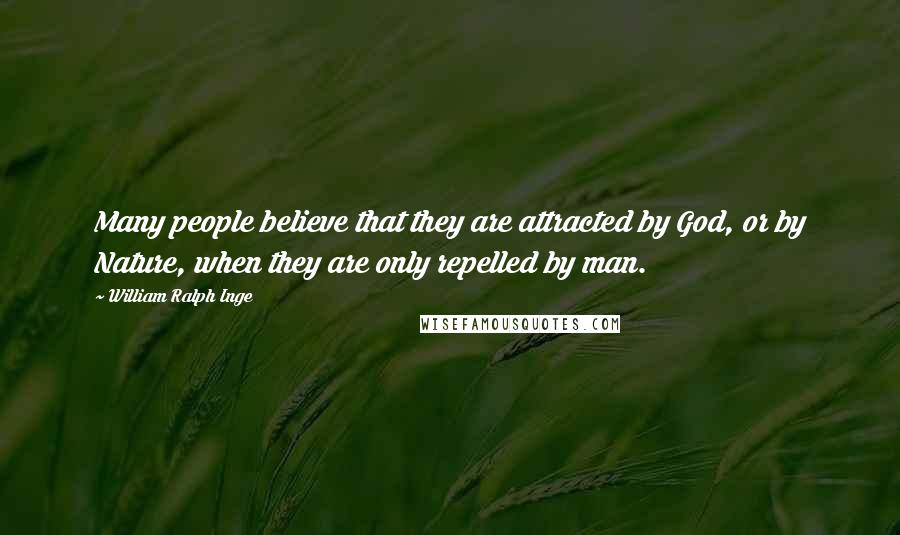 William Ralph Inge Quotes: Many people believe that they are attracted by God, or by Nature, when they are only repelled by man.