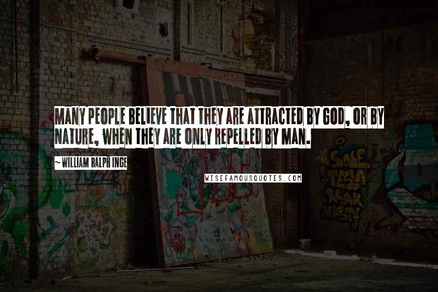 William Ralph Inge Quotes: Many people believe that they are attracted by God, or by Nature, when they are only repelled by man.
