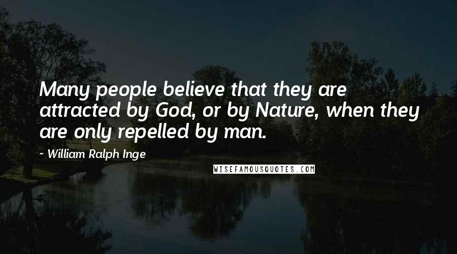 William Ralph Inge Quotes: Many people believe that they are attracted by God, or by Nature, when they are only repelled by man.