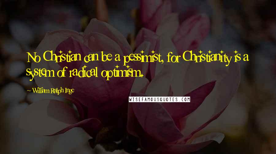 William Ralph Inge Quotes: No Christian can be a pessimist, for Christianity is a system of radical optimism.