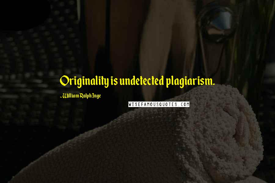 William Ralph Inge Quotes: Originality is undetected plagiarism.