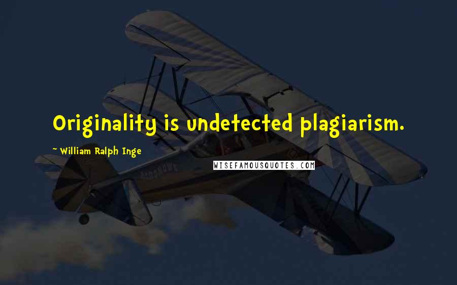 William Ralph Inge Quotes: Originality is undetected plagiarism.