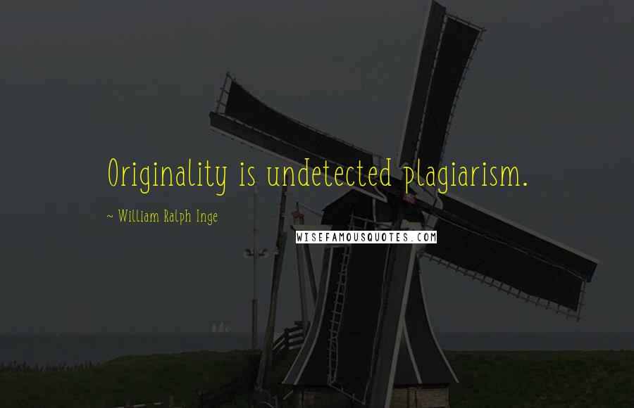 William Ralph Inge Quotes: Originality is undetected plagiarism.