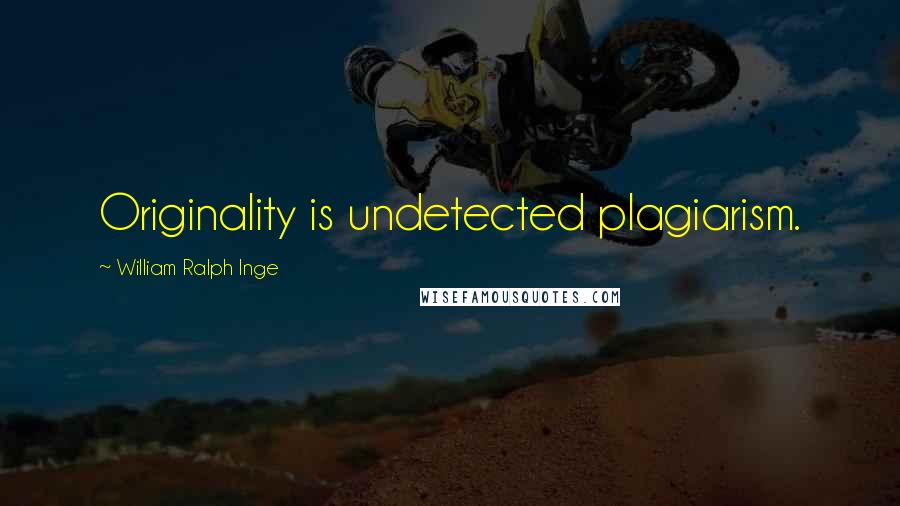 William Ralph Inge Quotes: Originality is undetected plagiarism.