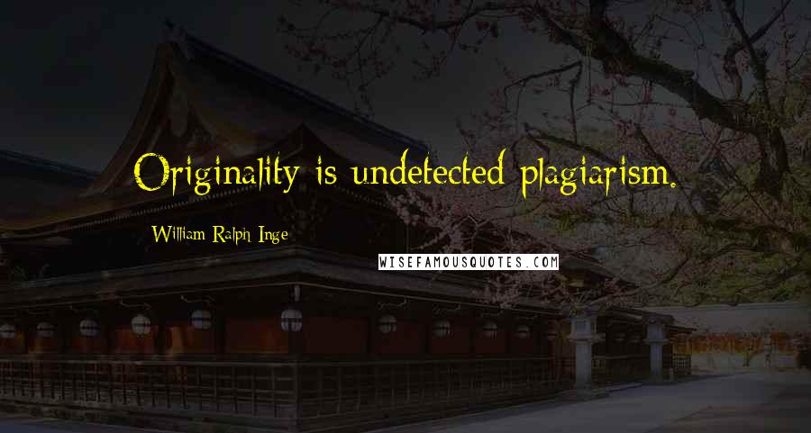 William Ralph Inge Quotes: Originality is undetected plagiarism.