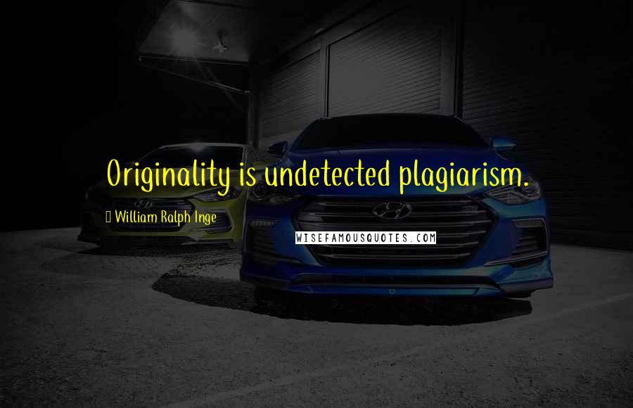William Ralph Inge Quotes: Originality is undetected plagiarism.
