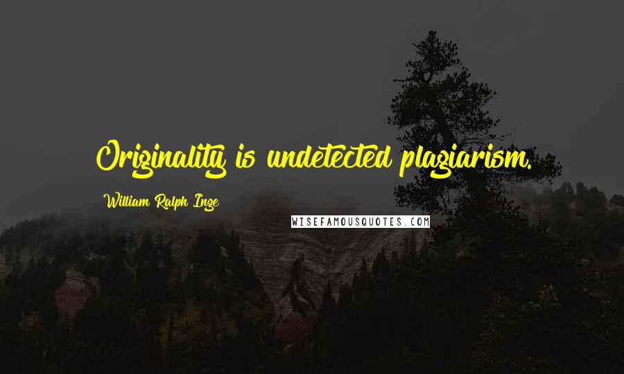 William Ralph Inge Quotes: Originality is undetected plagiarism.