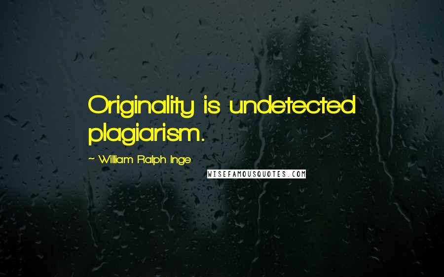 William Ralph Inge Quotes: Originality is undetected plagiarism.