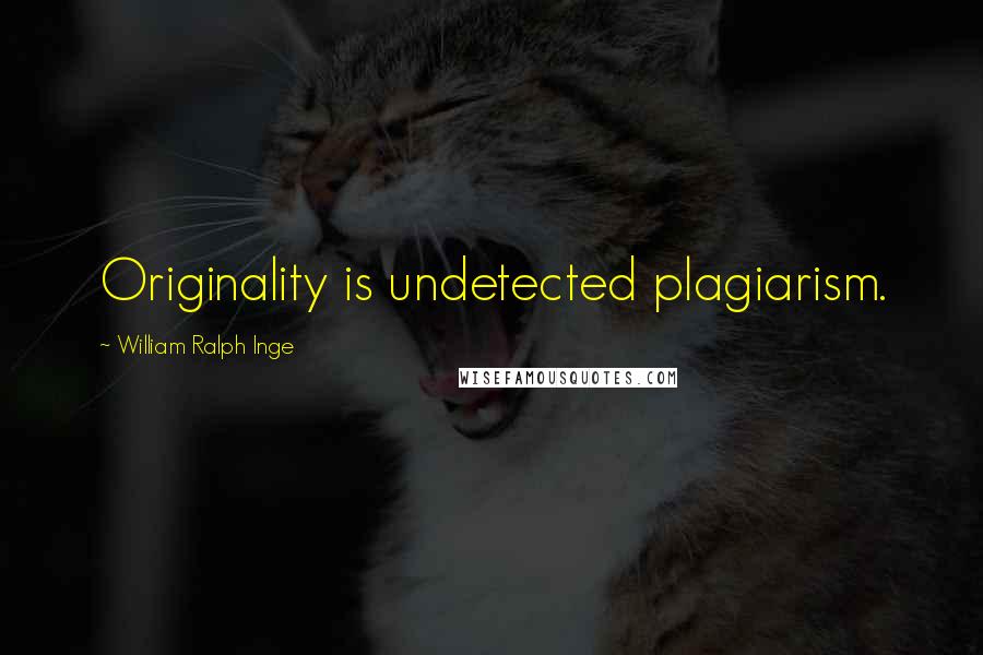 William Ralph Inge Quotes: Originality is undetected plagiarism.