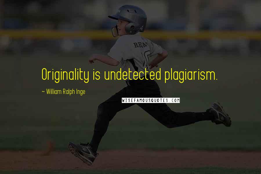 William Ralph Inge Quotes: Originality is undetected plagiarism.