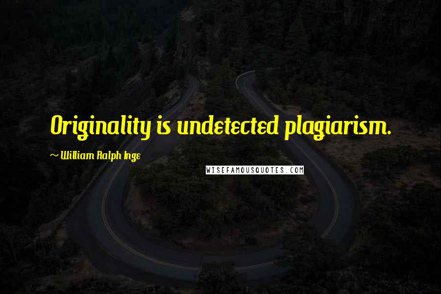 William Ralph Inge Quotes: Originality is undetected plagiarism.