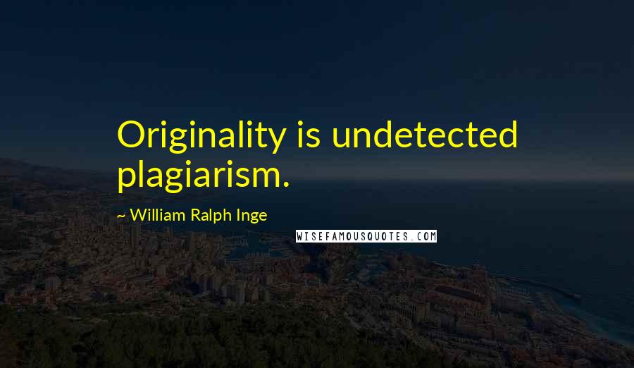 William Ralph Inge Quotes: Originality is undetected plagiarism.