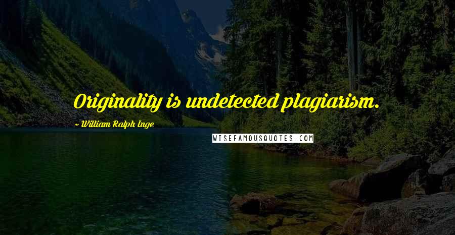 William Ralph Inge Quotes: Originality is undetected plagiarism.