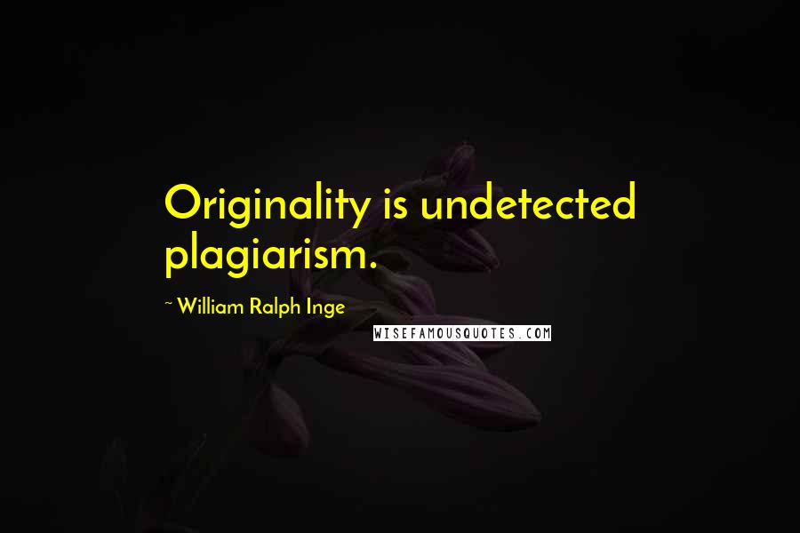 William Ralph Inge Quotes: Originality is undetected plagiarism.