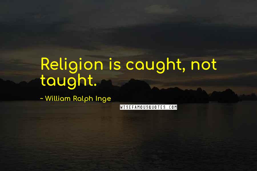 William Ralph Inge Quotes: Religion is caught, not taught.