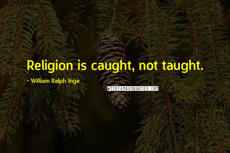 William Ralph Inge Quotes: Religion is caught, not taught.