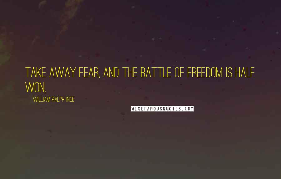 William Ralph Inge Quotes: Take away fear, and the battle of Freedom is half won.