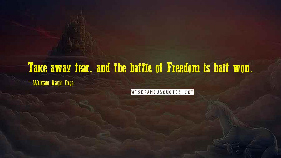 William Ralph Inge Quotes: Take away fear, and the battle of Freedom is half won.