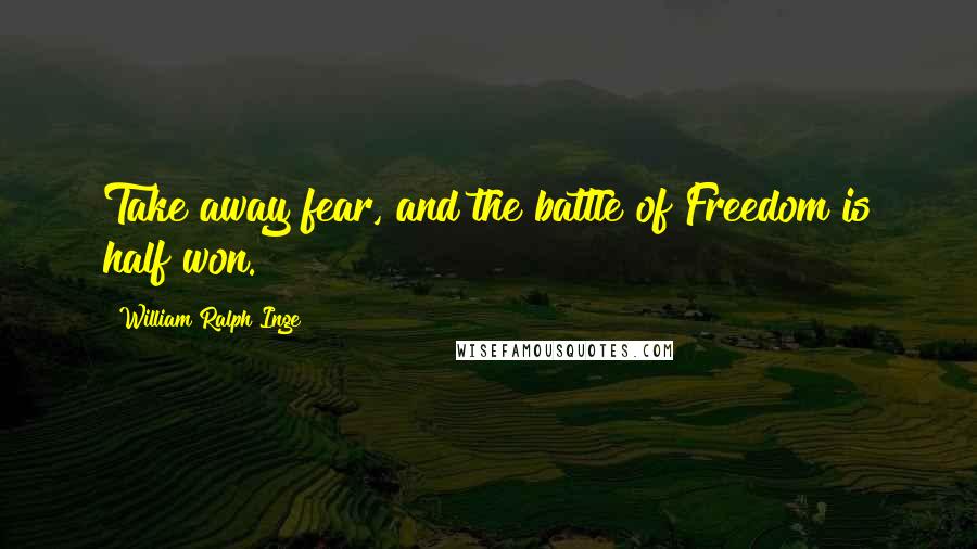 William Ralph Inge Quotes: Take away fear, and the battle of Freedom is half won.