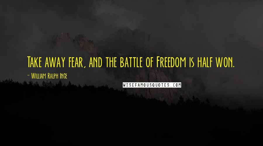 William Ralph Inge Quotes: Take away fear, and the battle of Freedom is half won.