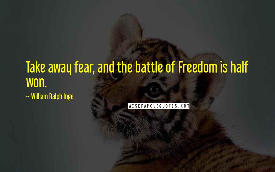 William Ralph Inge Quotes: Take away fear, and the battle of Freedom is half won.