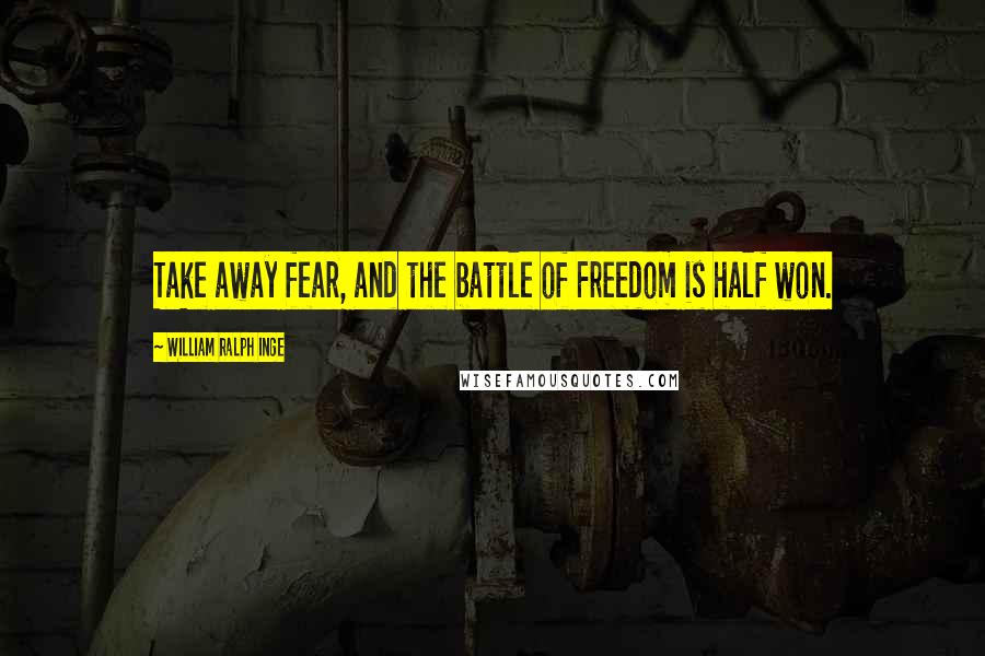 William Ralph Inge Quotes: Take away fear, and the battle of Freedom is half won.