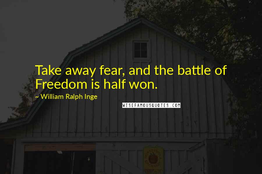 William Ralph Inge Quotes: Take away fear, and the battle of Freedom is half won.