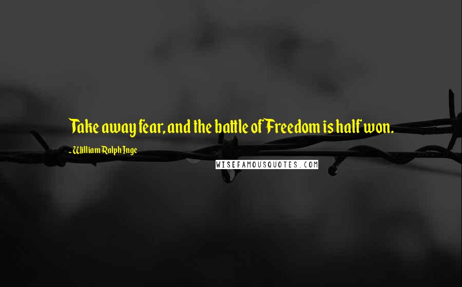 William Ralph Inge Quotes: Take away fear, and the battle of Freedom is half won.