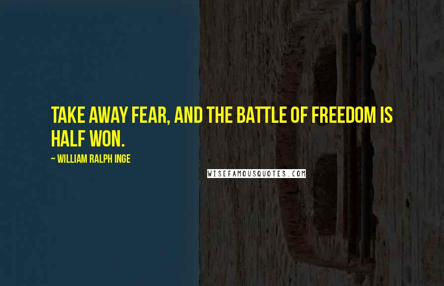 William Ralph Inge Quotes: Take away fear, and the battle of Freedom is half won.