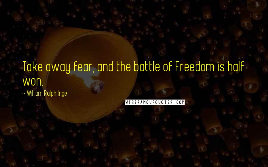 William Ralph Inge Quotes: Take away fear, and the battle of Freedom is half won.