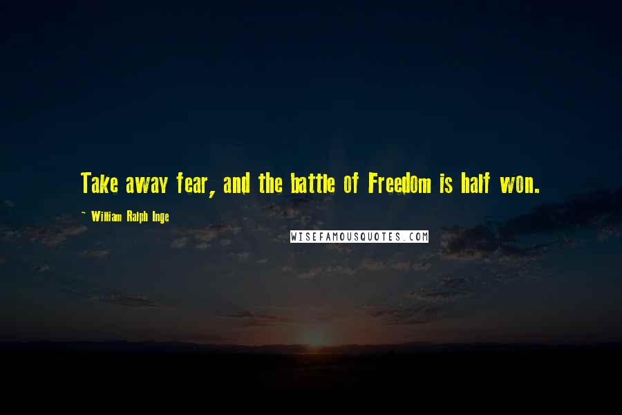 William Ralph Inge Quotes: Take away fear, and the battle of Freedom is half won.