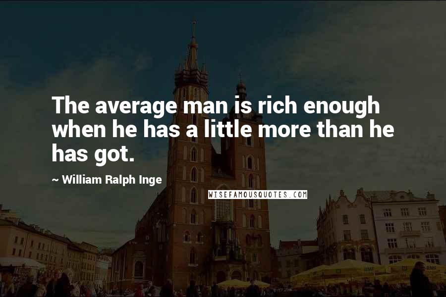 William Ralph Inge Quotes: The average man is rich enough when he has a little more than he has got.