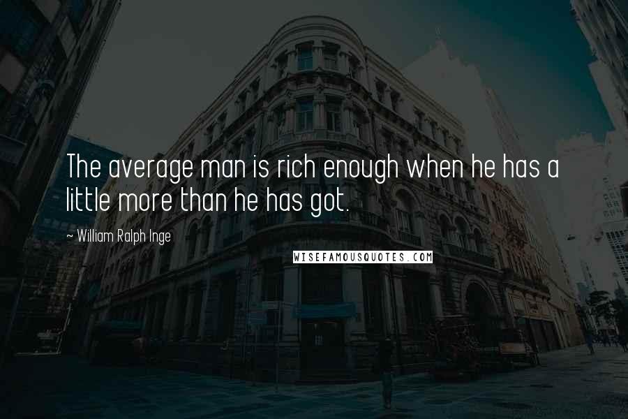 William Ralph Inge Quotes: The average man is rich enough when he has a little more than he has got.