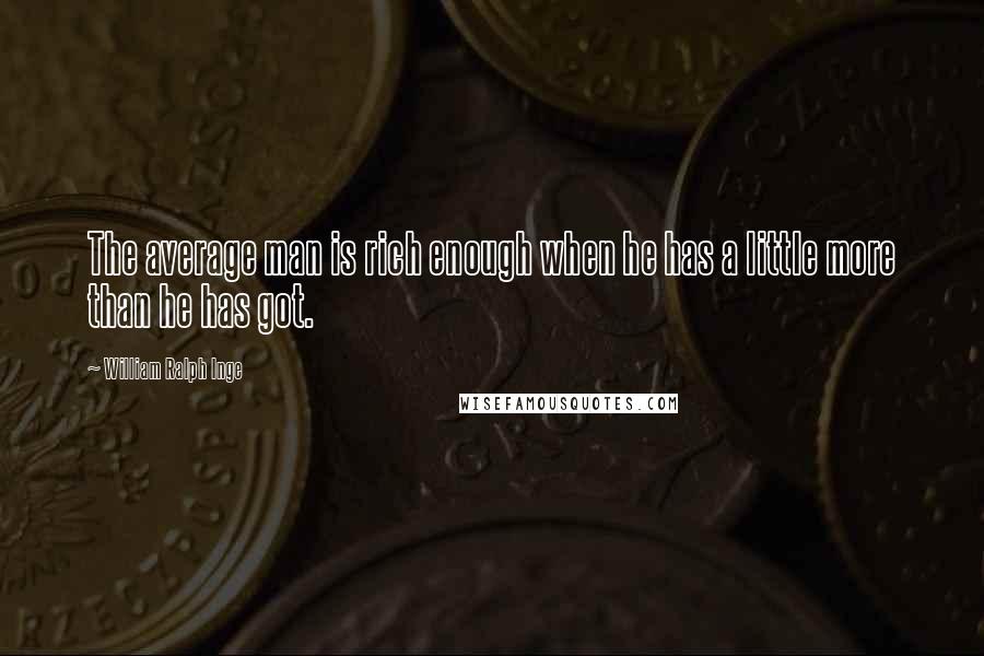 William Ralph Inge Quotes: The average man is rich enough when he has a little more than he has got.