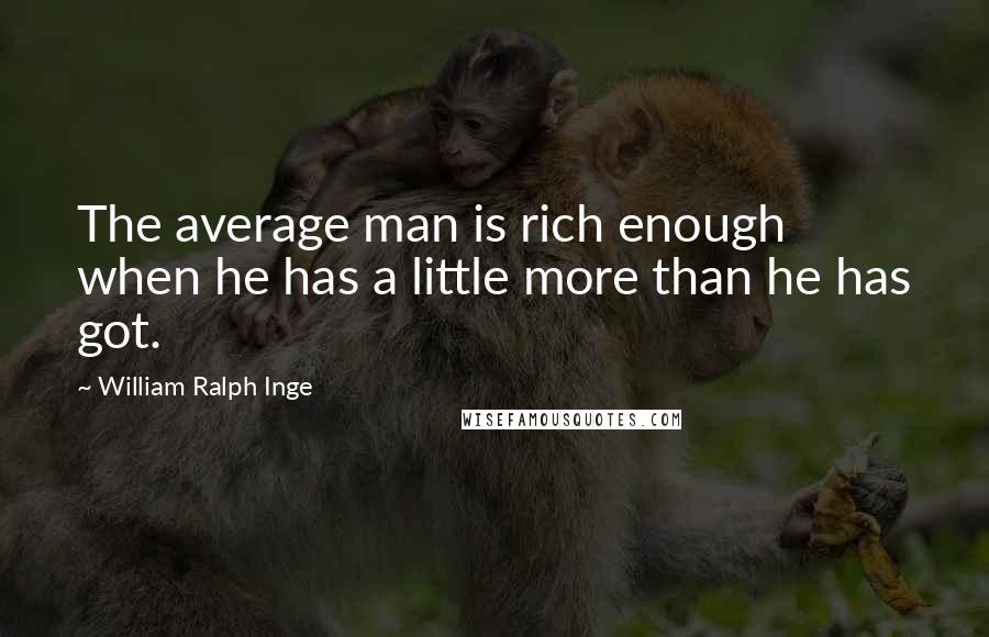 William Ralph Inge Quotes: The average man is rich enough when he has a little more than he has got.