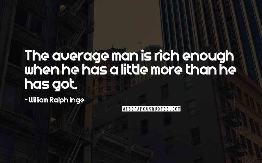 William Ralph Inge Quotes: The average man is rich enough when he has a little more than he has got.