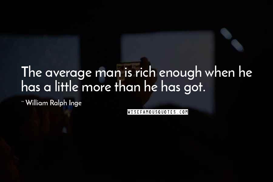 William Ralph Inge Quotes: The average man is rich enough when he has a little more than he has got.