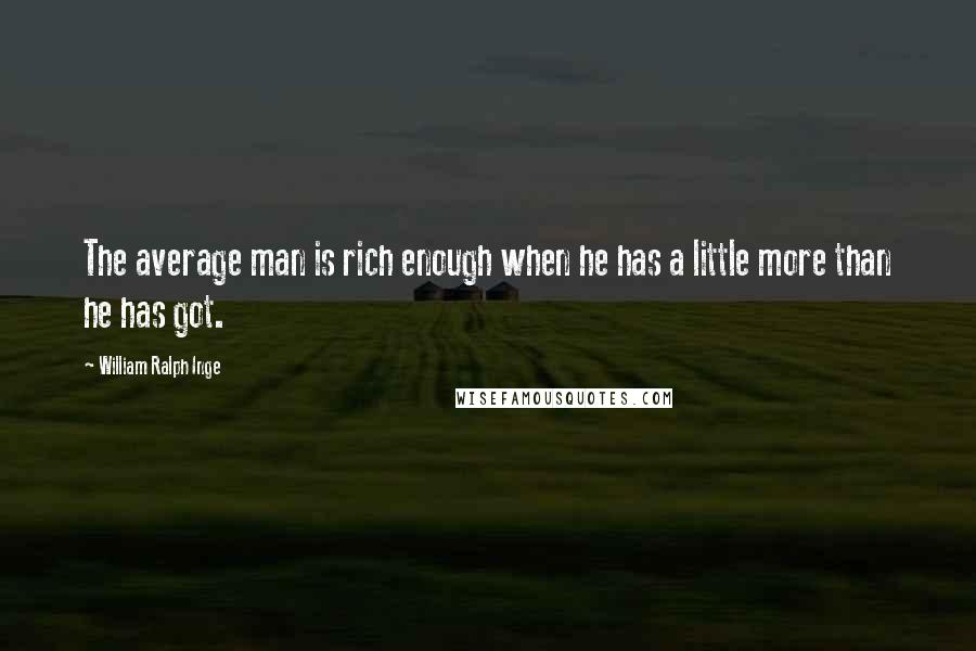 William Ralph Inge Quotes: The average man is rich enough when he has a little more than he has got.