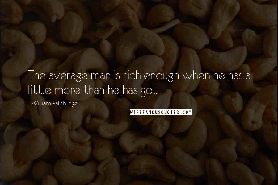 William Ralph Inge Quotes: The average man is rich enough when he has a little more than he has got.