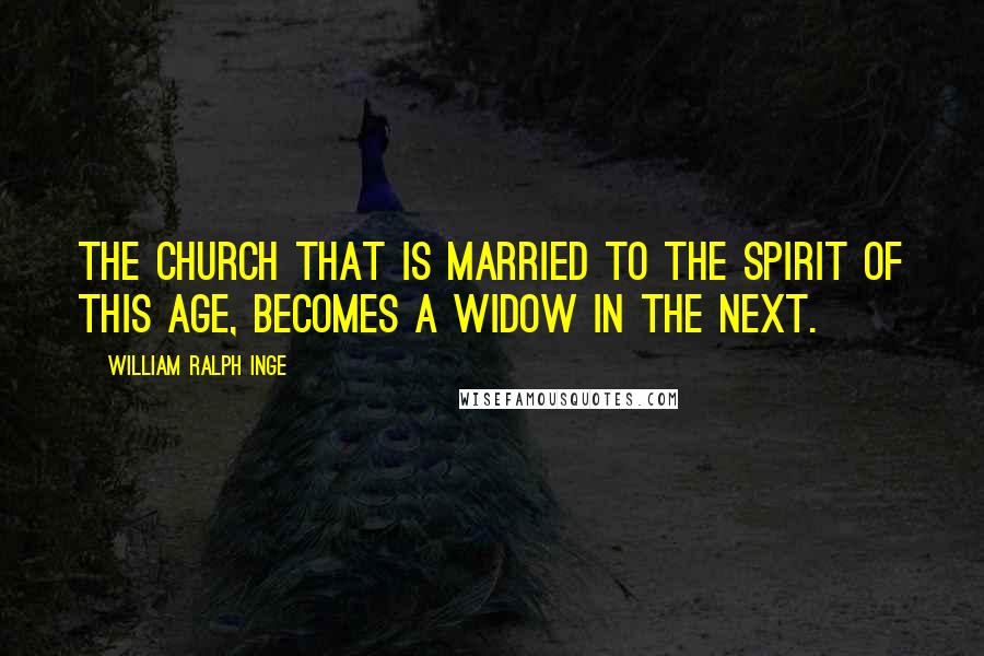 William Ralph Inge Quotes: The church that is married to the spirit of this age, becomes a widow in the next.