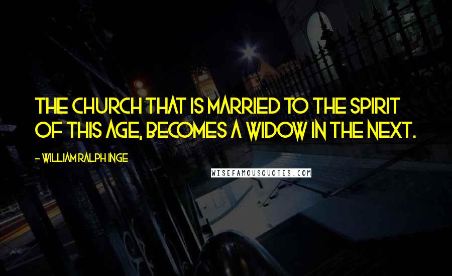 William Ralph Inge Quotes: The church that is married to the spirit of this age, becomes a widow in the next.