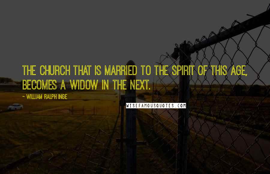 William Ralph Inge Quotes: The church that is married to the spirit of this age, becomes a widow in the next.