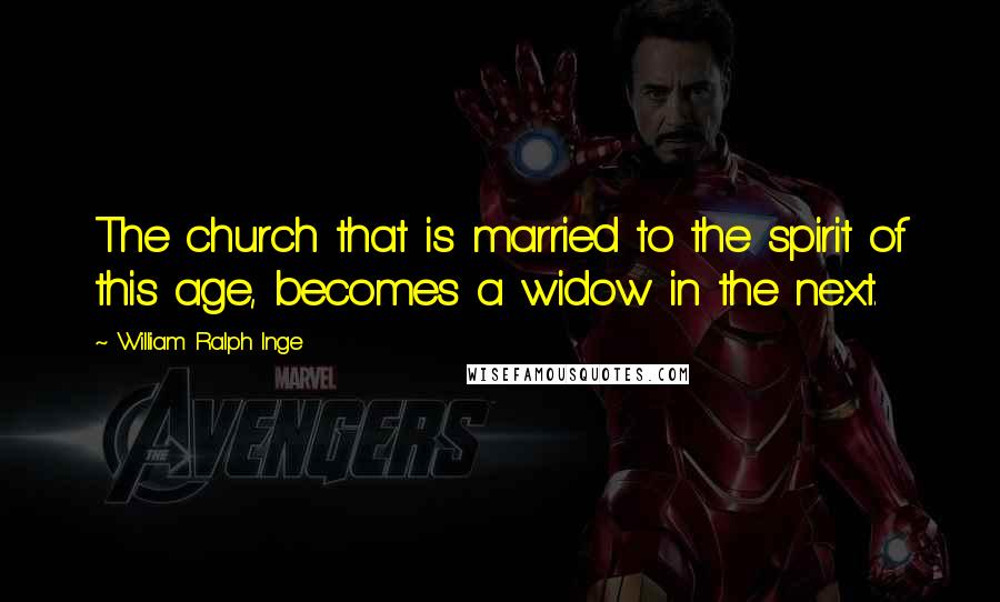 William Ralph Inge Quotes: The church that is married to the spirit of this age, becomes a widow in the next.