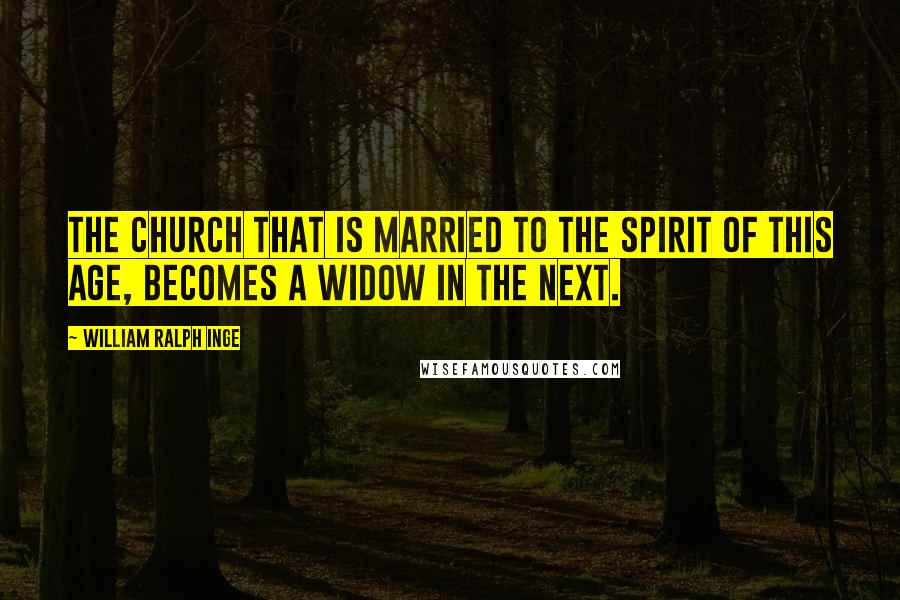 William Ralph Inge Quotes: The church that is married to the spirit of this age, becomes a widow in the next.