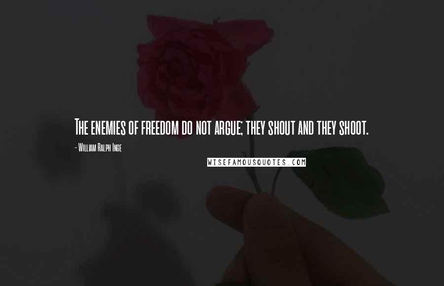 William Ralph Inge Quotes: The enemies of freedom do not argue; they shout and they shoot.