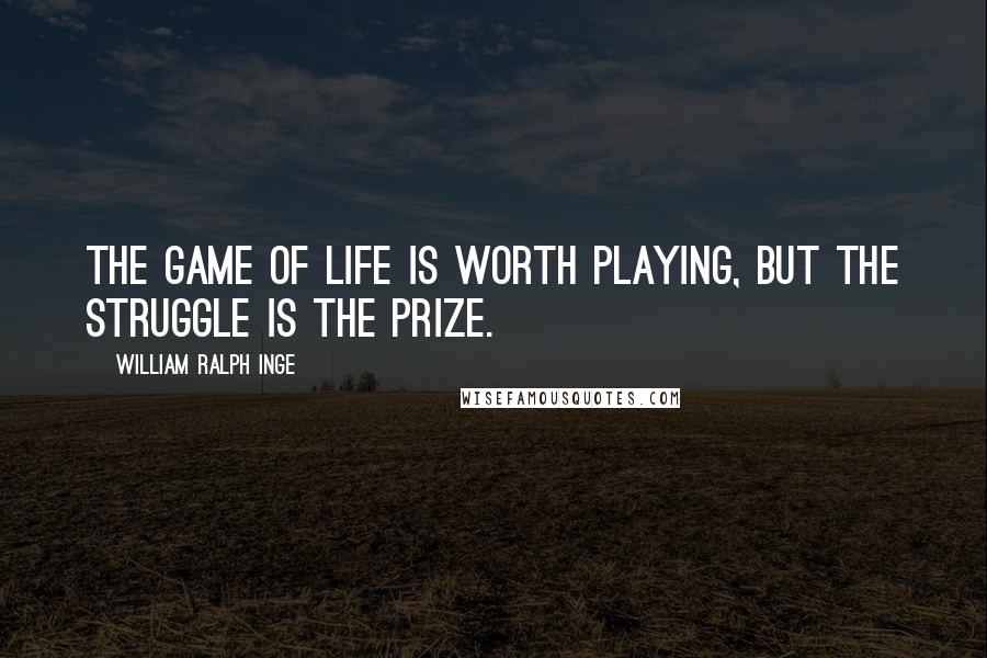 William Ralph Inge Quotes: The game of life is worth playing, but the struggle is the prize.