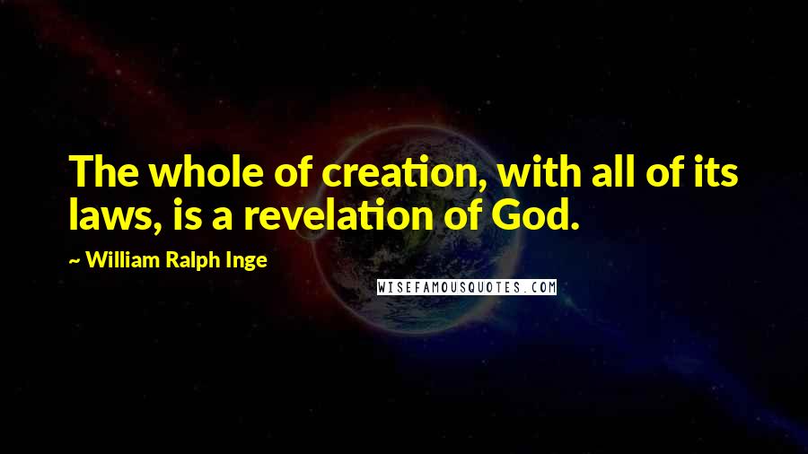 William Ralph Inge Quotes: The whole of creation, with all of its laws, is a revelation of God.