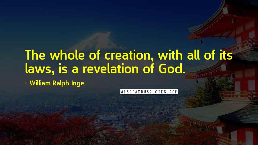 William Ralph Inge Quotes: The whole of creation, with all of its laws, is a revelation of God.