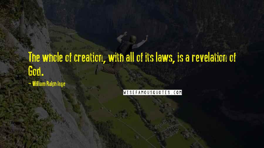 William Ralph Inge Quotes: The whole of creation, with all of its laws, is a revelation of God.