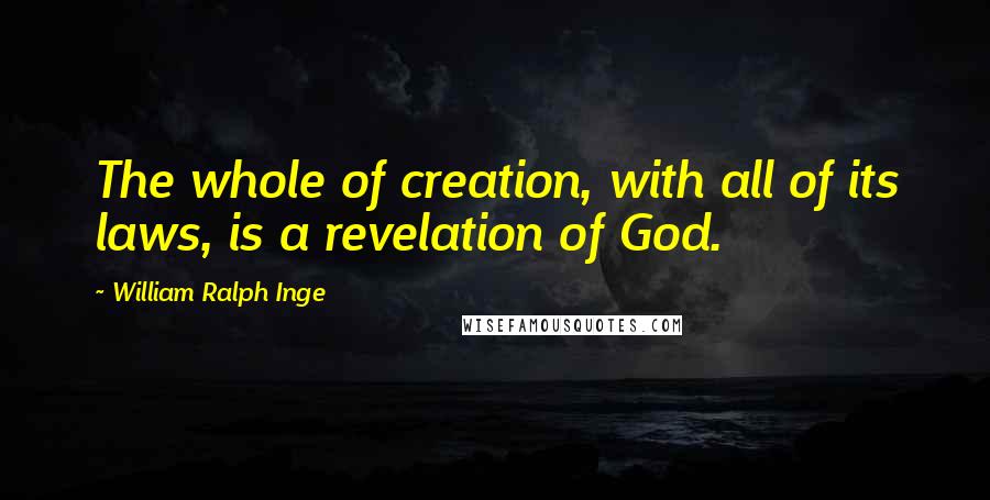 William Ralph Inge Quotes: The whole of creation, with all of its laws, is a revelation of God.